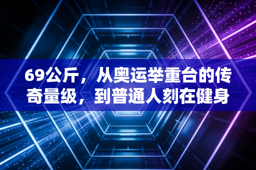 69公斤，从奥运举重台的传奇量级，到普通人刻在健身房镜子上的执念