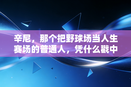 辛尼,那个把野球场当人生赛场的普通人,凭什么戳中了百万篮球迷的泪点 辛尼,那个把野球场当人生赛场的普通人,凭什么戳中了百万篮球迷的泪点