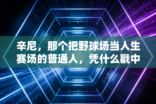 辛尼，那个把野球场当人生赛场的普通人，凭什么戳中了百万篮球迷的泪点