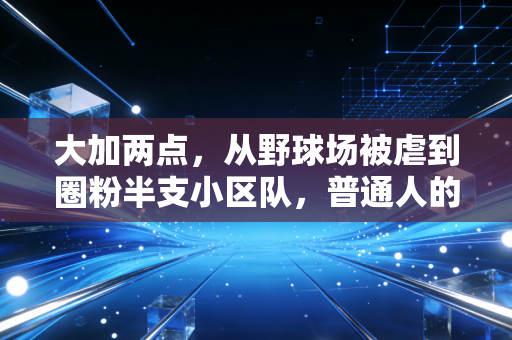 大加两点,从野球场被虐到圈粉半支小区队,普通人的篮球热爱根本不需要「职业门槛」 大加两点,从野球场被虐到圈粉半支小区队,普通人的篮球热爱根本不需要「职业门槛」