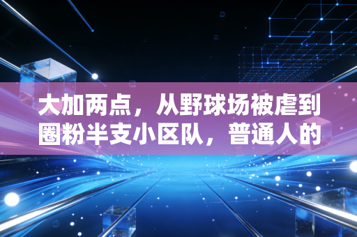 大加两点,从野球场被虐到圈粉半支小区队,普通人的篮球热爱根本不需要「职业门槛」 大加两点,从野球场被虐到圈粉半支小区队,普通人的篮球热爱根本不需要「职业门槛」