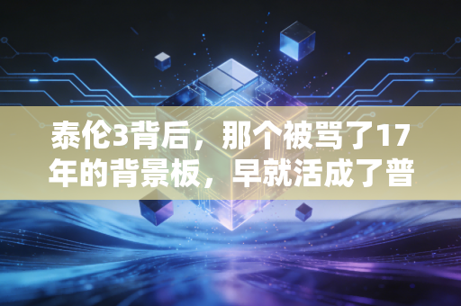 泰伦3背后，那个被骂了17年的背景板，早就活成了普通人的逆袭样本