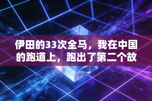 伊田的33次全马，我在中国的跑道上，跑出了第二个故乡
