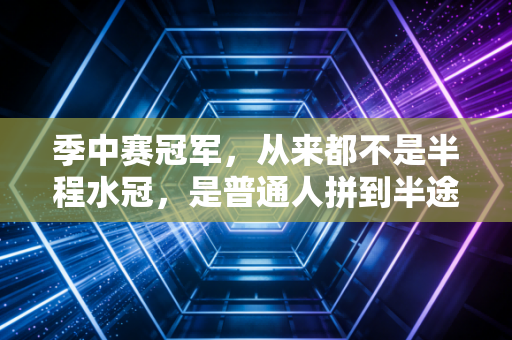 季中赛冠军,从来都不是半程水冠,是普通人拼到半途也能拿到的糖 季中赛冠军,从来都不是半程水冠,是普通人拼到半途也能拿到的糖