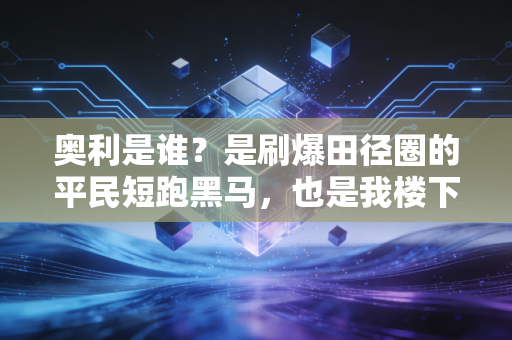 奥利是谁?是刷爆田径圈的平民短跑黑马,也是我楼下开修车行的热血疯子 奥利是谁?是刷爆田径圈的平民短跑黑马,也是我楼下开修车行的热血疯子