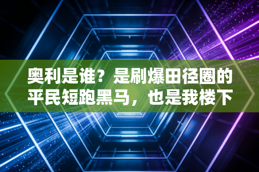 奥利是谁？是刷爆田径圈的平民短跑黑马，也是我楼下开修车行的热血疯子