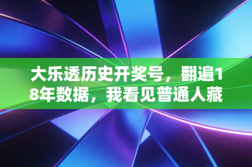 大乐透历史开奖号，翻遍18年数据，我看见普通人藏在彩票里的人生切片