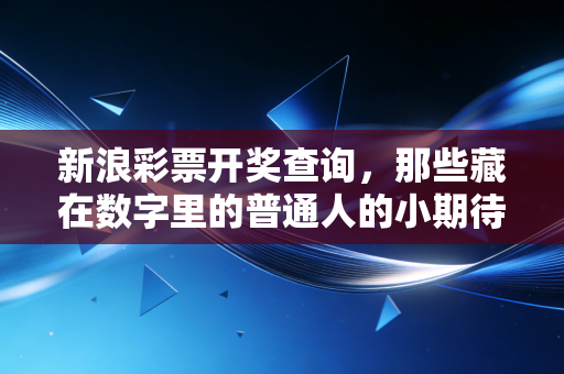 新浪彩票开奖查询，那些藏在数字里的普通人的小期待与生活微光