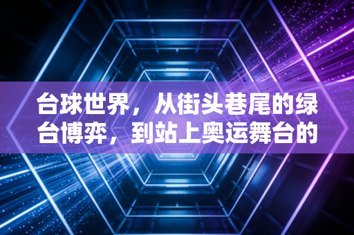 台球世界，从街头巷尾的绿台博弈，到站上奥运舞台的小众逆袭