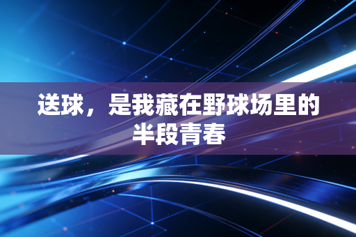 送球，是我藏在野球场里的半段青春