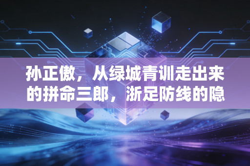 孙正傲，从绿城青训走出来的拼命三郎，浙足防线的隐形守护者