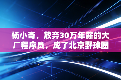 杨小奇,放弃30万年薪的大厂程序员,成了北京野球圈最受欢迎的光头裁判 杨小奇,放弃30万年薪的大厂程序员,成了北京野球圈最受欢迎的光头裁判