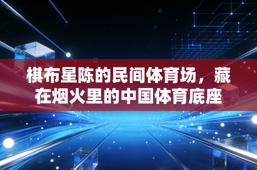 棋布星陈的民间体育场，藏在烟火里的中国体育底座