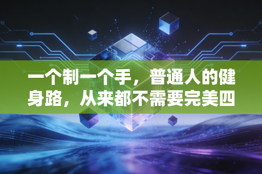 一个制一个手，普通人的健身路，从来都不需要完美四肢当入场券