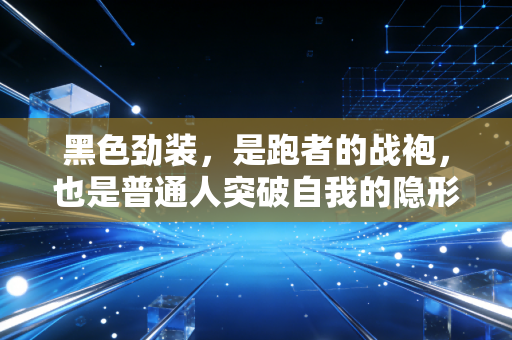 黑色劲装，是跑者的战袍，也是普通人突破自我的隐形铠甲