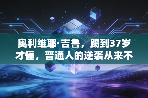奥利维耶·吉鲁,踢到37岁才懂,普通人的逆袭从来不是靠天赋 奥利维耶·吉鲁,踢到37岁才懂,普通人的逆袭从来不是靠天赋