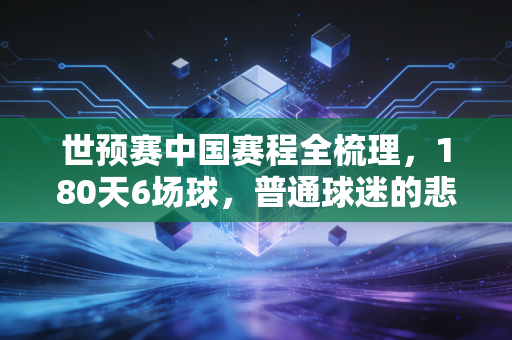 世预赛中国赛程全梳理，180天6场球，普通球迷的悲喜都藏在每一次熬夜看球的深夜里