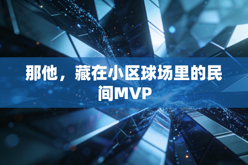 那他,藏在小区球场里的民间MVP 那他,藏在小区球场里的民间MVP