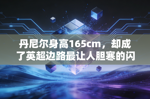 丹尼尔身高165cm,却成了英超边路最让人胆寒的闪电刺客 丹尼尔身高165cm,却成了英超边路最让人胆寒的闪电刺客