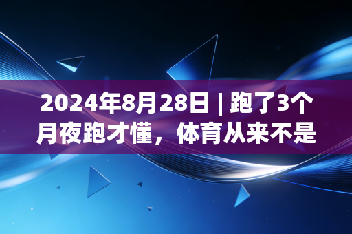 2024年8月28日 | 跑了3个月夜跑才懂,体育从来不是奥运冠军的专属,是普通人的生活解药 2024年8月28日 | 跑了3个月夜跑才懂,体育从来不是奥运冠军的专属,是普通人的生活解药