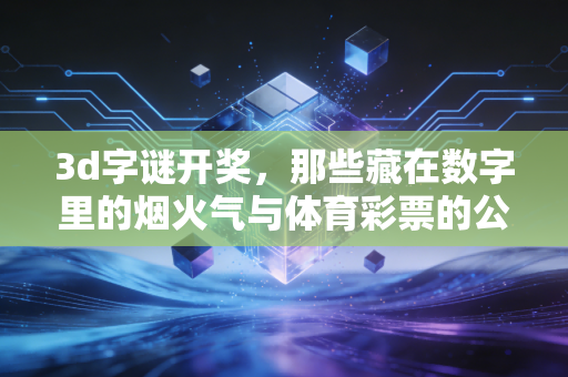 3d字谜开奖,那些藏在数字里的烟火气与体育彩票的公益底色 3d字谜开奖,那些藏在数字里的烟火气与体育彩票的公益底色