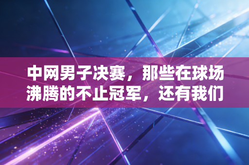 中网男子决赛,那些在球场沸腾的不止冠军,还有我们藏了三年的烟火气 中网男子决赛,那些在球场沸腾的不止冠军,还有我们藏了三年的烟火气