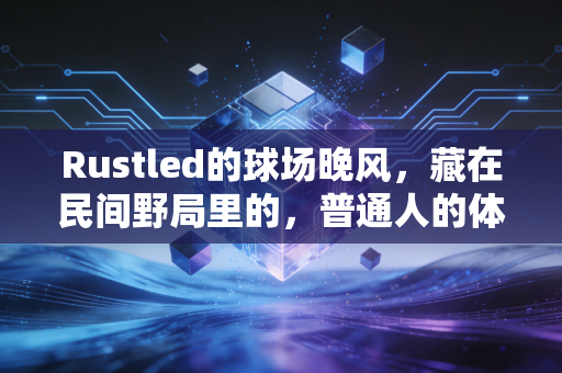 Rustled的球场晚风，藏在民间野局里的，普通人的体育英雄主义