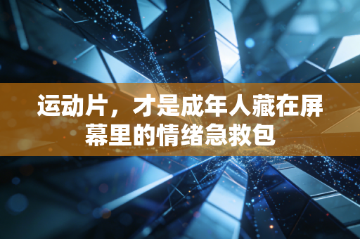运动片,才是成年人藏在屏幕里的情绪急救包 运动片,才是成年人藏在屏幕里的情绪急救包