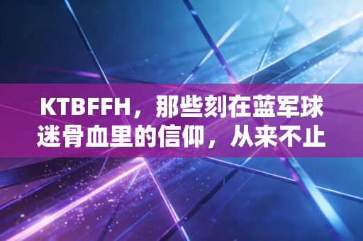 KTBFFH，那些刻在蓝军球迷骨血里的信仰，从来不止是一句口号