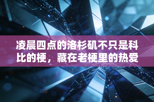 凌晨四点的洛杉矶不只是科比的梗,藏在老梗里的热爱,才是普通人的救赎 凌晨四点的洛杉矶不只是科比的梗,藏在老梗里的热爱,才是普通人的救赎