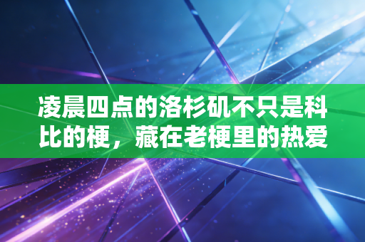 凌晨四点的洛杉矶不只是科比的梗，藏在老梗里的热爱，才是普通人的救赎