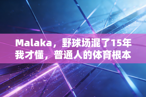Malaka，野球场混了15年我才懂，普通人的体育根本不需要拿第一