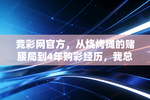 竞彩网官方，从烧烤摊的赌腰局到4年购彩经历，我总结出3个普通人必看的理性玩彩真相