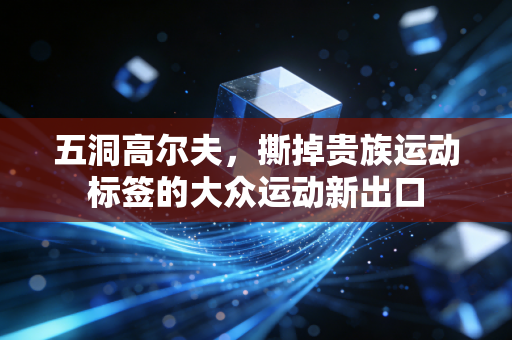 五洞高尔夫,撕掉贵族运动标签的大众运动新出口 五洞高尔夫,撕掉贵族运动标签的大众运动新出口