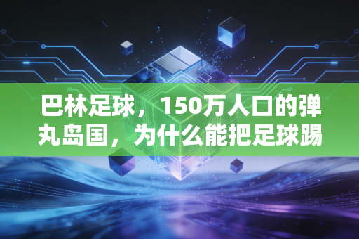 巴林足球,150万人口的弹丸岛国,为什么能把足球踢进所有人的生活里 巴林足球,150万人口的弹丸岛国,为什么能把足球踢进所有人的生活里