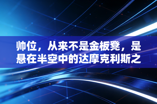帅位,从来不是金板凳,是悬在半空中的达摩克利斯之剑 帅位,从来不是金板凳,是悬在半空中的达摩克利斯之剑