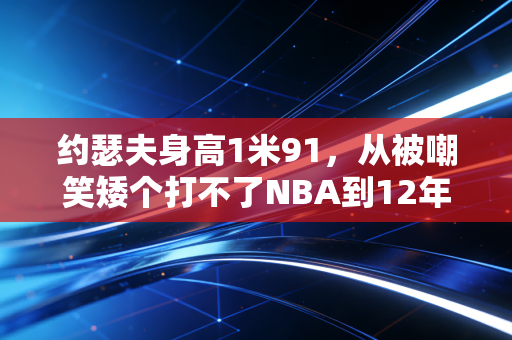 约瑟夫身高1米91,从被嘲笑矮个打不了NBA到12年生涯赚超4亿,普通人的体育梦从来不是身高说了算 约瑟夫身高1米91,从被嘲笑矮个打不了NBA到12年生涯赚超4亿,普通人的体育梦从来不是身高说了算