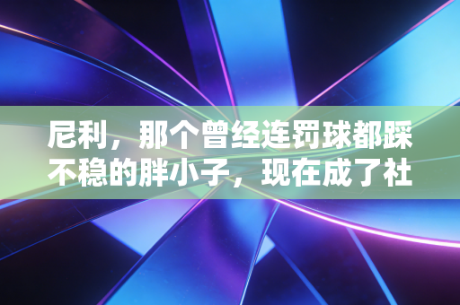 尼利,那个曾经连罚球都踩不稳的胖小子,现在成了社区球局的活门票 尼利,那个曾经连罚球都踩不稳的胖小子,现在成了社区球局的活门票