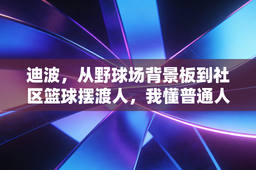 迪波，从野球场背景板到社区篮球摆渡人，我懂普通人对体育的渴望