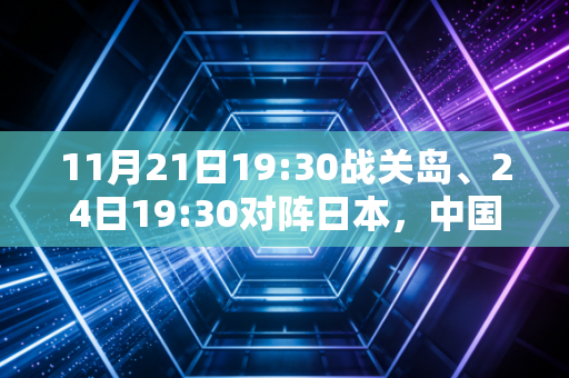 11月21日19:30战关岛、24日19:30对阵日本,中国男篮西安主场开赛,我们等的不只是两场胜利 11月21日19:30战关岛、24日19:30对阵日本,中国男篮西安主场开赛,我们等的不只是两场胜利