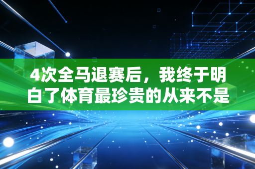 4次全马退赛后,我终于明白了体育最珍贵的从来不是赢 4次全马退赛后,我终于明白了体育最珍贵的从来不是赢