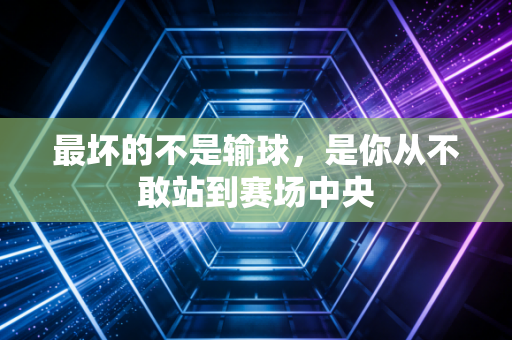 最坏的不是输球，是你从不敢站到赛场中央