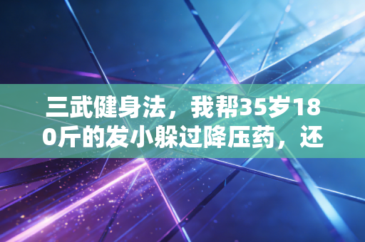 三武健身法，我帮35岁180斤的发小躲过降压药，还跑完了半马