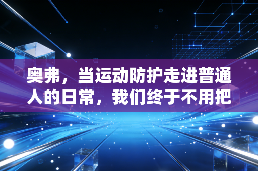 奥弗,当运动防护走进普通人的日常,我们终于不用把伤当成运动的勋章 奥弗,当运动防护走进普通人的日常,我们终于不用把伤当成运动的勋章