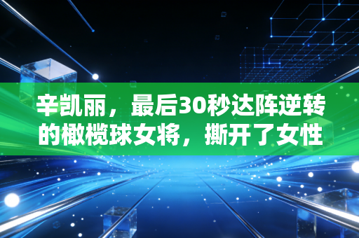 辛凯丽,最后30秒达阵逆转的橄榄球女将,撕开了女性的乖女孩枷锁 辛凯丽,最后30秒达阵逆转的橄榄球女将,撕开了女性的乖女孩枷锁