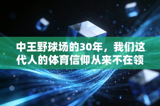 中王野球场的30年,我们这代人的体育信仰从来不在领奖台上 中王野球场的30年,我们这代人的体育信仰从来不在领奖台上
