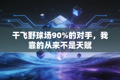 干飞野球场90%的对手,我靠的从来不是天赋 干飞野球场90%的对手,我靠的从来不是天赋