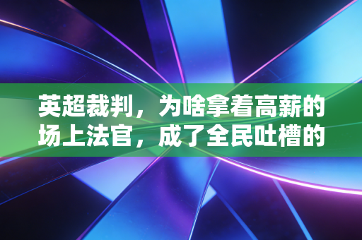 英超裁判,为啥拿着高薪的场上法官,成了全民吐槽的重灾区? 英超裁判,为啥拿着高薪的场上法官,成了全民吐槽的重灾区?
