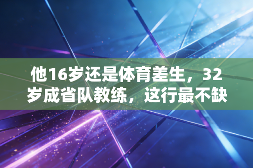 他16岁还是体育差生,32岁成省队教练,这行最不缺的就是天赋,最缺的是傻努力 他16岁还是体育差生,32岁成省队教练,这行最不缺的就是天赋,最缺的是傻努力