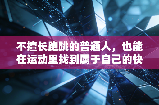 不擅长跑跳的普通人,也能在运动里找到属于自己的快乐 不擅长跑跳的普通人,也能在运动里找到属于自己的快乐